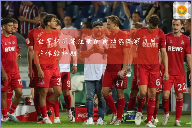 世界杯买球注册的新功能观察与用户体验评测