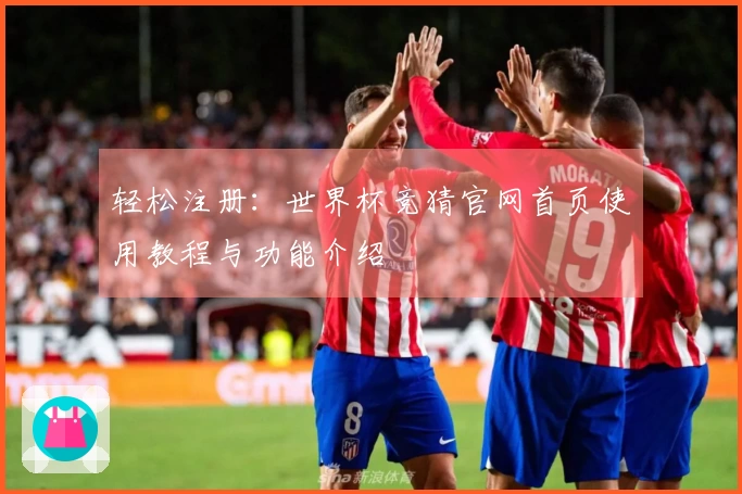 轻松注册：世界杯竞猜官网首页使用教程与功能介绍