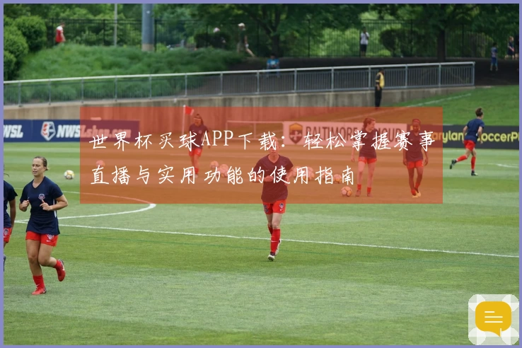 世界杯买球APP下载：轻松掌握赛事直播与实用功能的使用指南