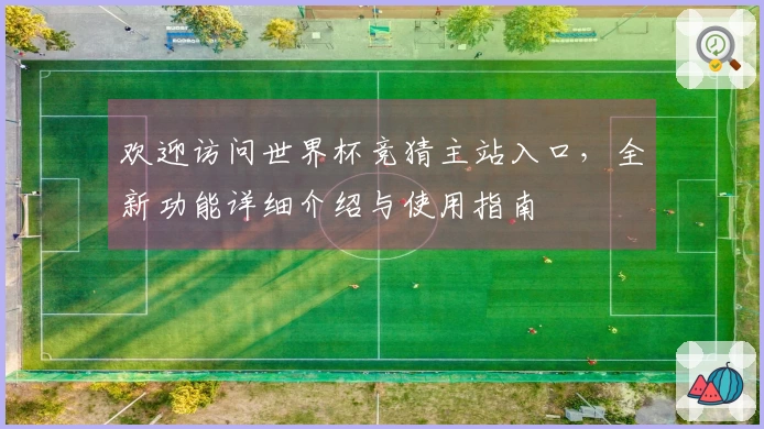 欢迎访问世界杯竞猜主站入口,全新功能详细介绍与使用指南