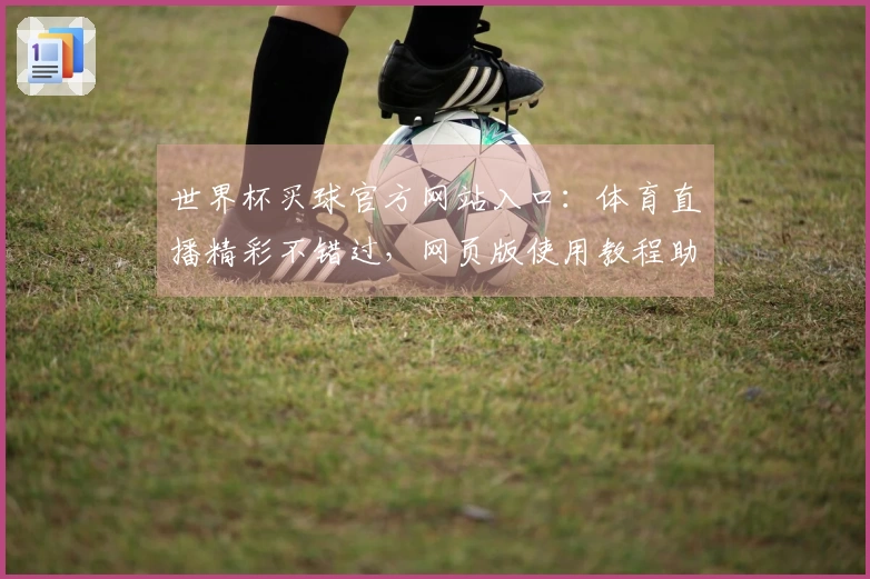 世界杯买球官方网站入口：体育直播精彩不错过，网页版使用教程助你轻松畅享