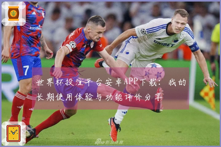 世界杯投注平台安卓APP下载：我的长期使用体验与功能评价分享
