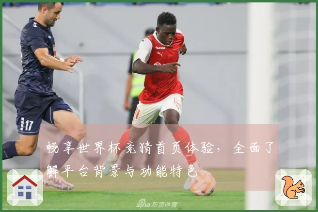 畅享世界杯竞猜首页体验，全面了解平台背景与功能特色