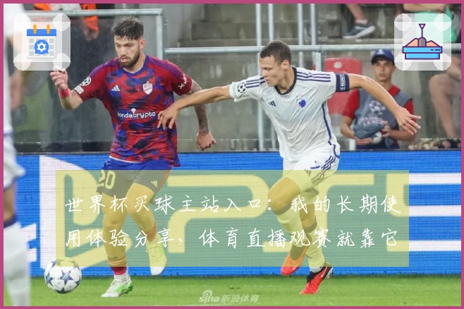 世界杯买球主站入口：我的长期使用体验分享，体育直播观赛就靠它