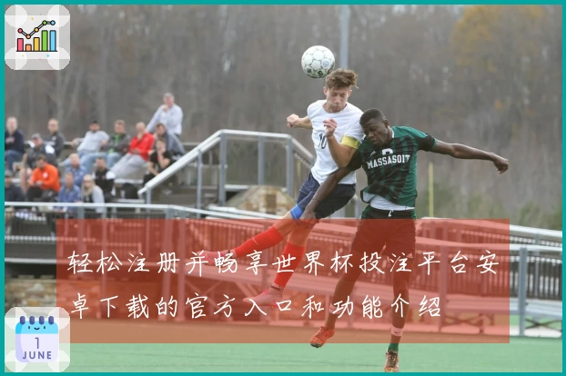 轻松注册并畅享世界杯投注平台安卓下载的官方入口和功能介绍